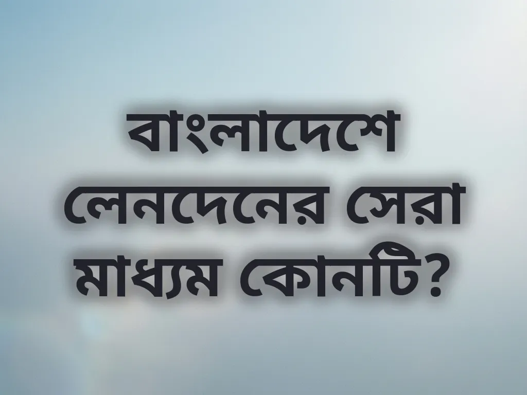 বাংলাদেশে লেনদেনের সেরা মাধ্যম কোনটি?